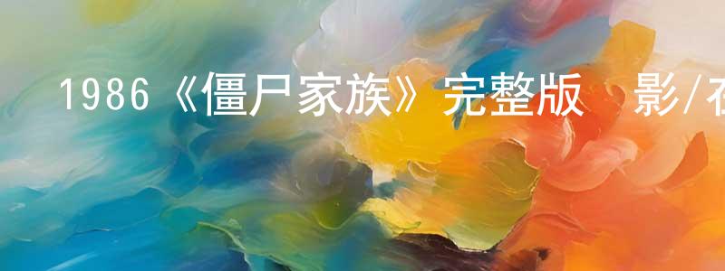 白玉東的動漫綜藝大全,1986《僵尸家族》完整版電影/在線觀看/百度云-美劇天堂